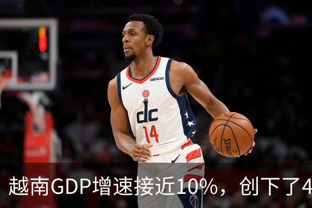 越南GDP增速接近10%，创下了4年来的最高纪录。